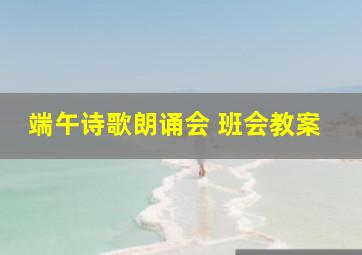 端午诗歌朗诵会 班会教案